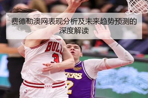 费德勒澳网表现分析及未来趋势预测的深度解读
