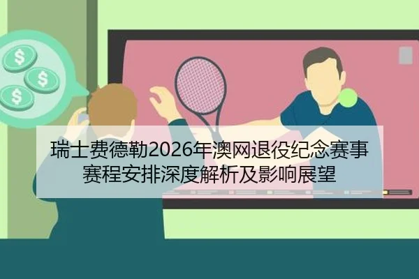 瑞士费德勒2026年澳网退役纪念赛事赛程安排深度解析及影响展望